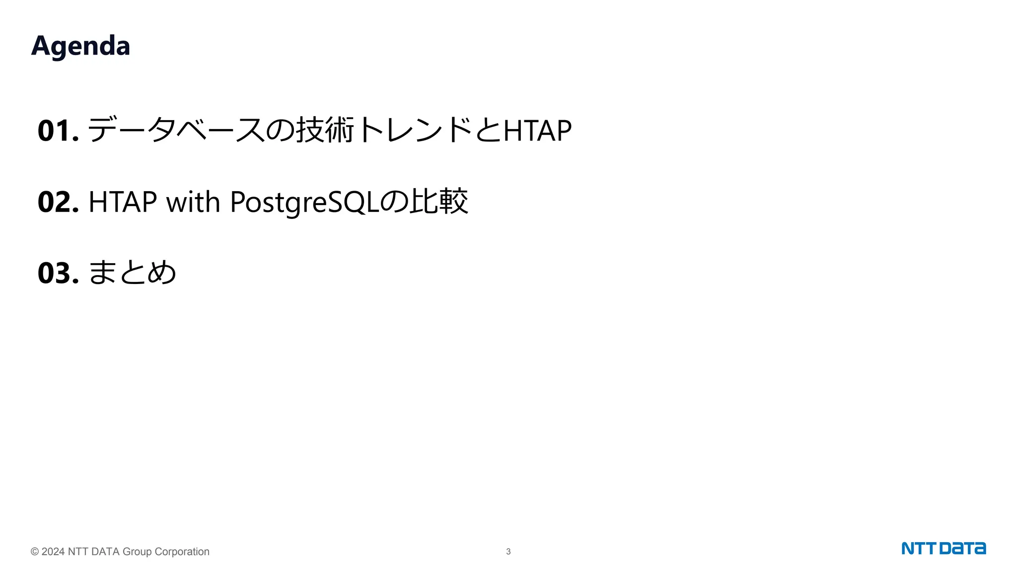 © 2024 NTT DATA Group Corporation 3
Agenda
01. データベースの技術トレンドとHTAP
02. HTAP with PostgreSQLの比較
03. まとめ
 