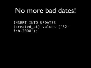 No more bad dates!
INSERT INTO UPDATES
(created_at) values ('32-
feb-2008');
 
