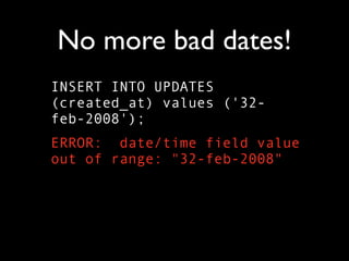 No more bad dates!
INSERT INTO UPDATES
(created_at) values ('32-
feb-2008');
ERROR: date/time field value
out of range: "32-feb-2008"
 