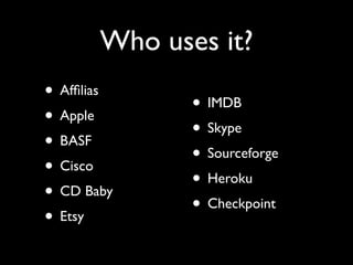 Who uses it?
• Afﬁlias
              • IMDB
• Apple
              • Skype
• BASF
              • Sourceforge
• Cisco
              • Heroku
• CD Baby
              • Checkpoint
• Etsy
 
