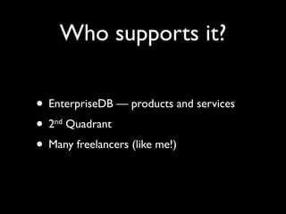 Who supports it?

• EnterpriseDB — products and services
• 2 Quadrant
   nd


• Many freelancers (like me!)
 