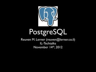 PostgreSQL
Reuven M. Lerner (reuven@lerner.co.il)
             IL-Techtalks
        November 14th, 2012
 
