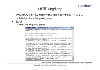 （参考）xlogdump
•   WALセグメントファイルの内容や統計情報を表示するユーティリティ。
    – http://github.com/snaga/xlogdump
•   使い方
    – README.xlogdump を参照




                                  https://github.com/snaga/xlogdump/blob/master/README.xlogdump
                    Copyright 2011 Uptime Technologies LLC, All rights reserved.        45
 