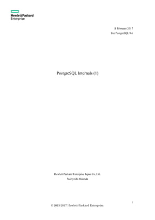 1
© 2013-2017 Hewlett-Packard Enterprise.
22 February 2017
For PostgreSQL 9.6
PostgreSQL Internals (1)
Hewlett Packard Enterprise Japan Co, Ltd.
Noriyoshi Shinoda
 