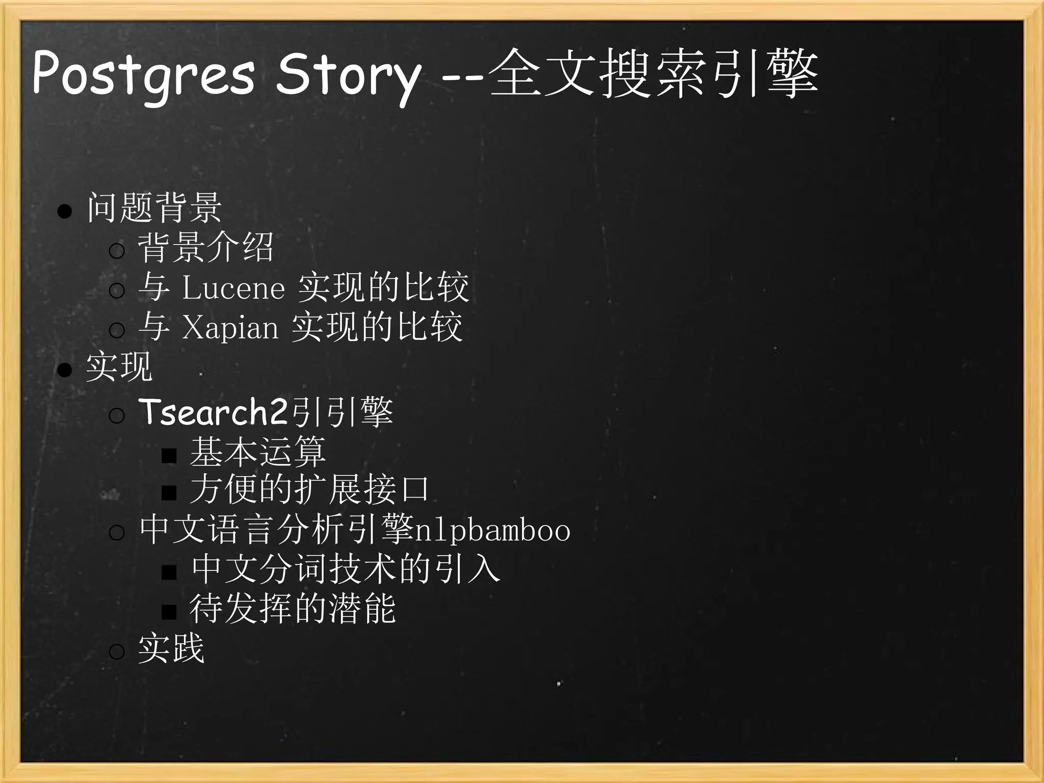 Postgres Story --全文搜索引擎

 问题背景
   背景介绍
   与 Lucene 实现的比较
   与 Xapian 实现的比较
 实现
   Tsearch2引引擎
      基本运算
      方便的扩展接口
   中文语言分析引擎nlpbamboo
      中文分词技术的引入
      待发挥的潜能
   实践
 