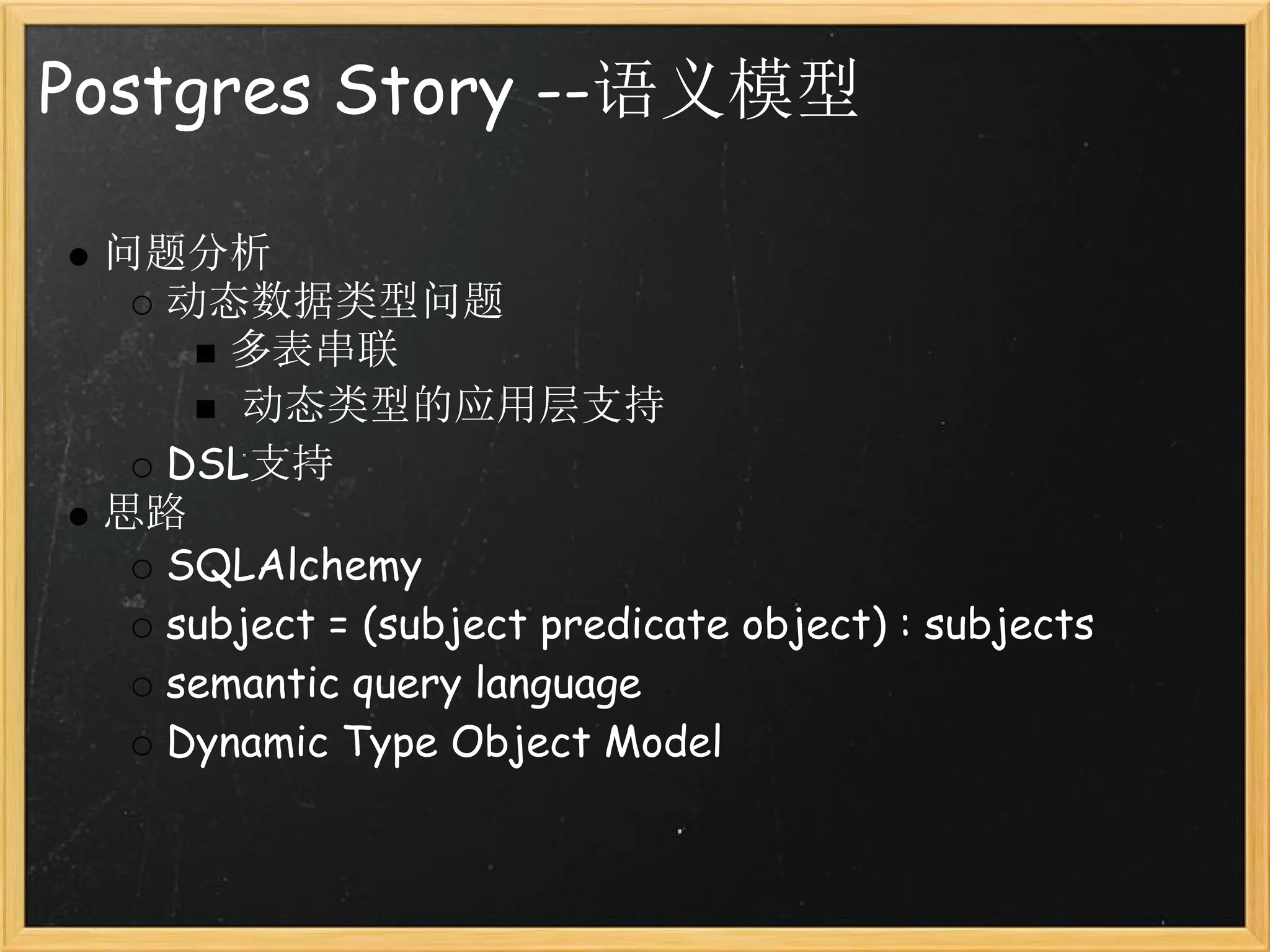 Postgres Story --语义模型

 问题分析
   动态数据类型问题
      多表串联
       动态类型的应用层支持
   DSL支持
 思路
   SQLAlchemy
   subject = (subject predicate object) : subjects
   semantic query language
   Dynamic Type Object Model
 