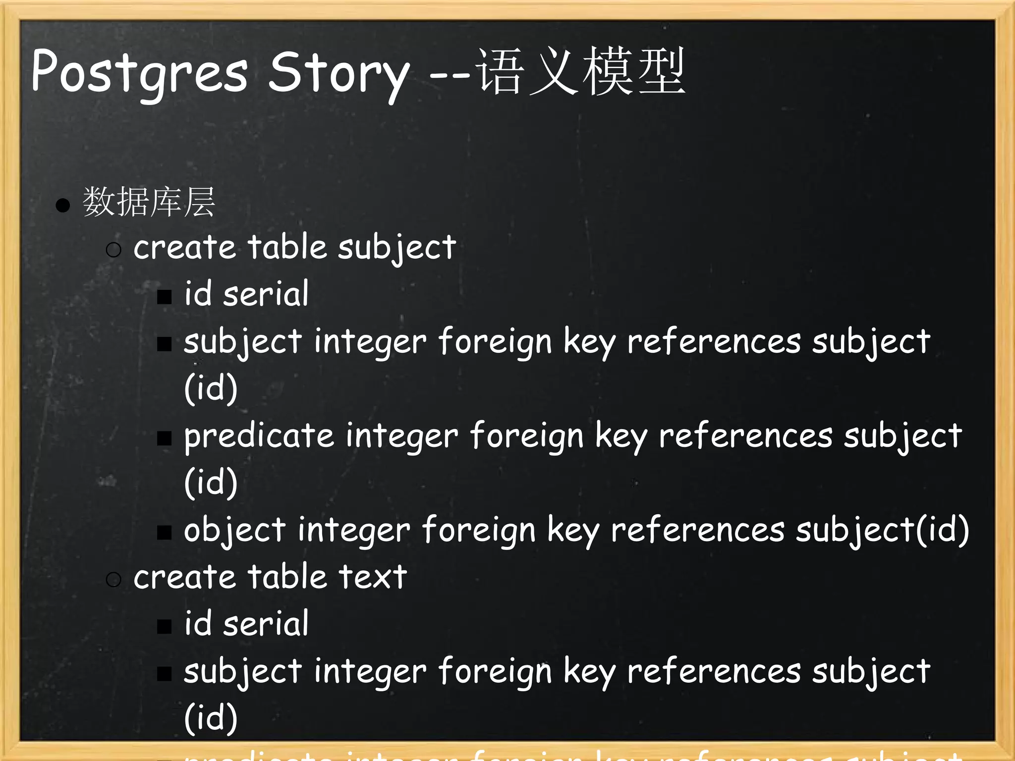 Postgres Story --语义模型

 数据库层
   create table subject
      id serial
      subject integer foreign key references subject
      (id)
      predicate integer foreign key references subject
      (id)
      object integer foreign key references subject(id)
   create table text
      id serial
      subject integer foreign key references subject
      (id)
 