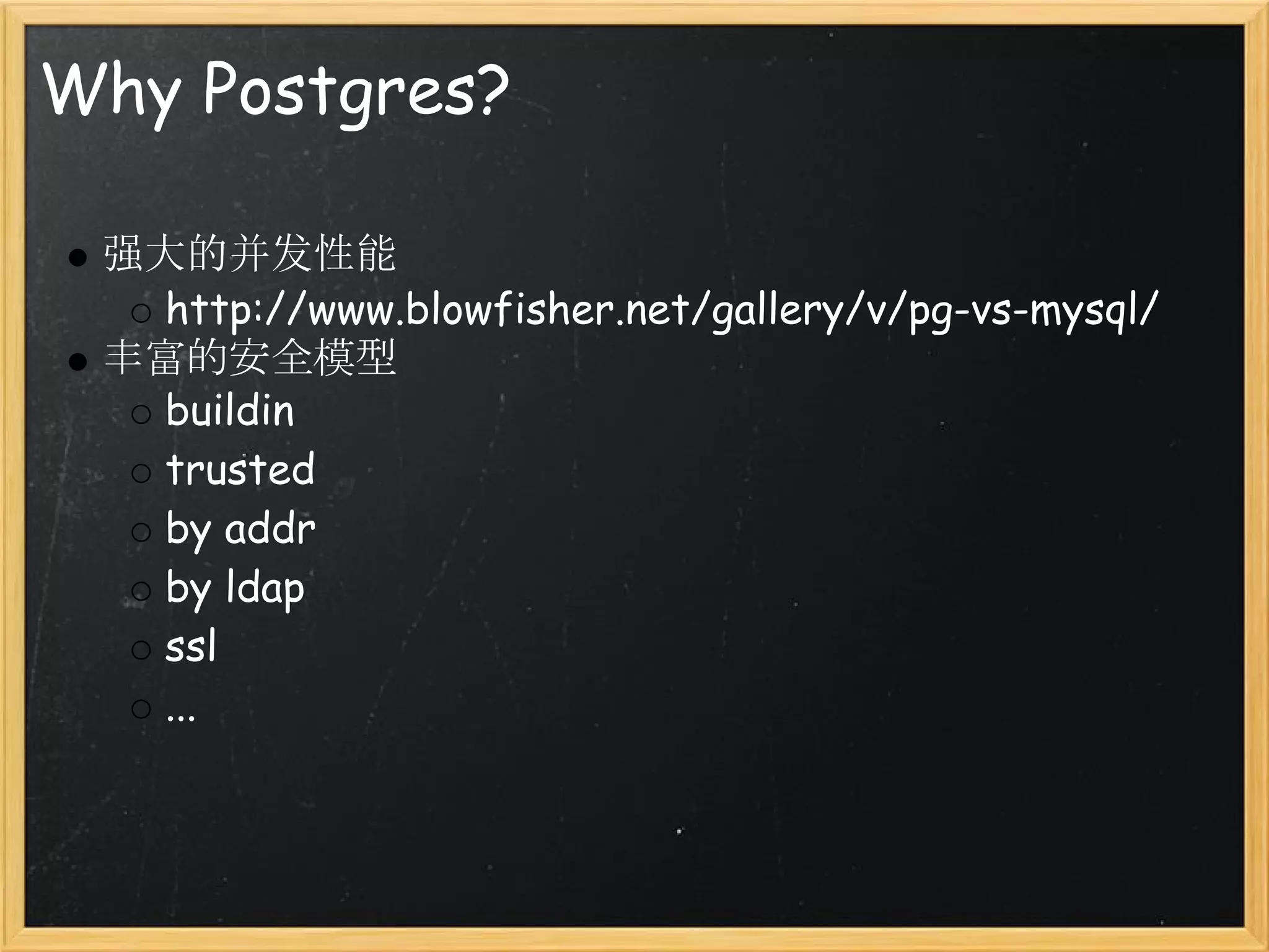 Why Postgres?

 强大的并发性能
   http://www.blowfisher.net/gallery/v/pg-vs-mysql/
 丰富的安全模型
   buildin
   trusted
   by addr
   by ldap
   ssl
   ...
 