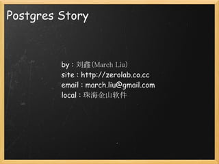 Postgres Story 



         by : 刘鑫（March Liu）
         site : http://zerolab.co.cc
         email : march.liu@gmail.com
         local : 珠海金山软件
 