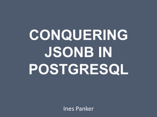 CONQUERING
JSONB IN
POSTGRESQL
Ines Panker
 
