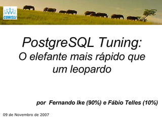 por  Fernando Ike (90%) e Fábio Telles (10%) PostgreSQL Tuning: O elefante mais rápido que um leopardo 09 de Novembro de 2007 