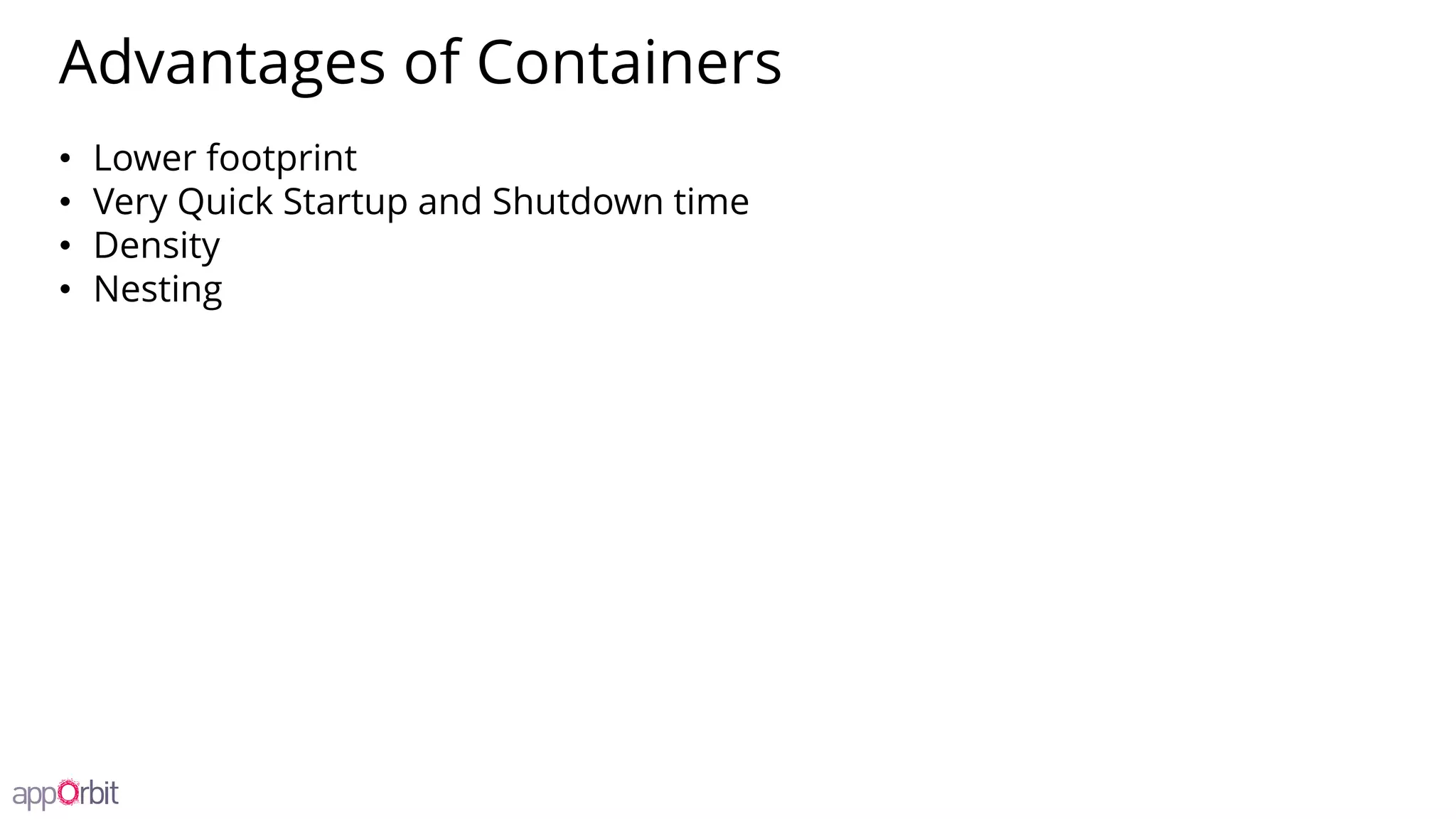 Advantages of Containers
• Lower footprint
• Very Quick Startup and Shutdown time
• Density
• Nesting
 
