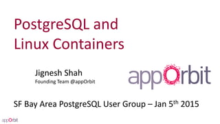 PostgreSQL and
Linux Containers
Jignesh Shah
Founding Team @appOrbit
SF Bay Area PostgreSQL User Group – Jan 5th 2015
 