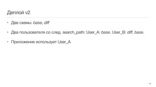 Деплой v2
• Две схемы: base, diff
• Два пользователя со след. search_path: User_A: base, User_B: diff, base.
• Приложение использует User_A
16
 