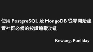 使用 PostgreSQL 及 MongoDB 從零開始建
置社群必備的按讚追蹤功能
Kewang, Funliday
 