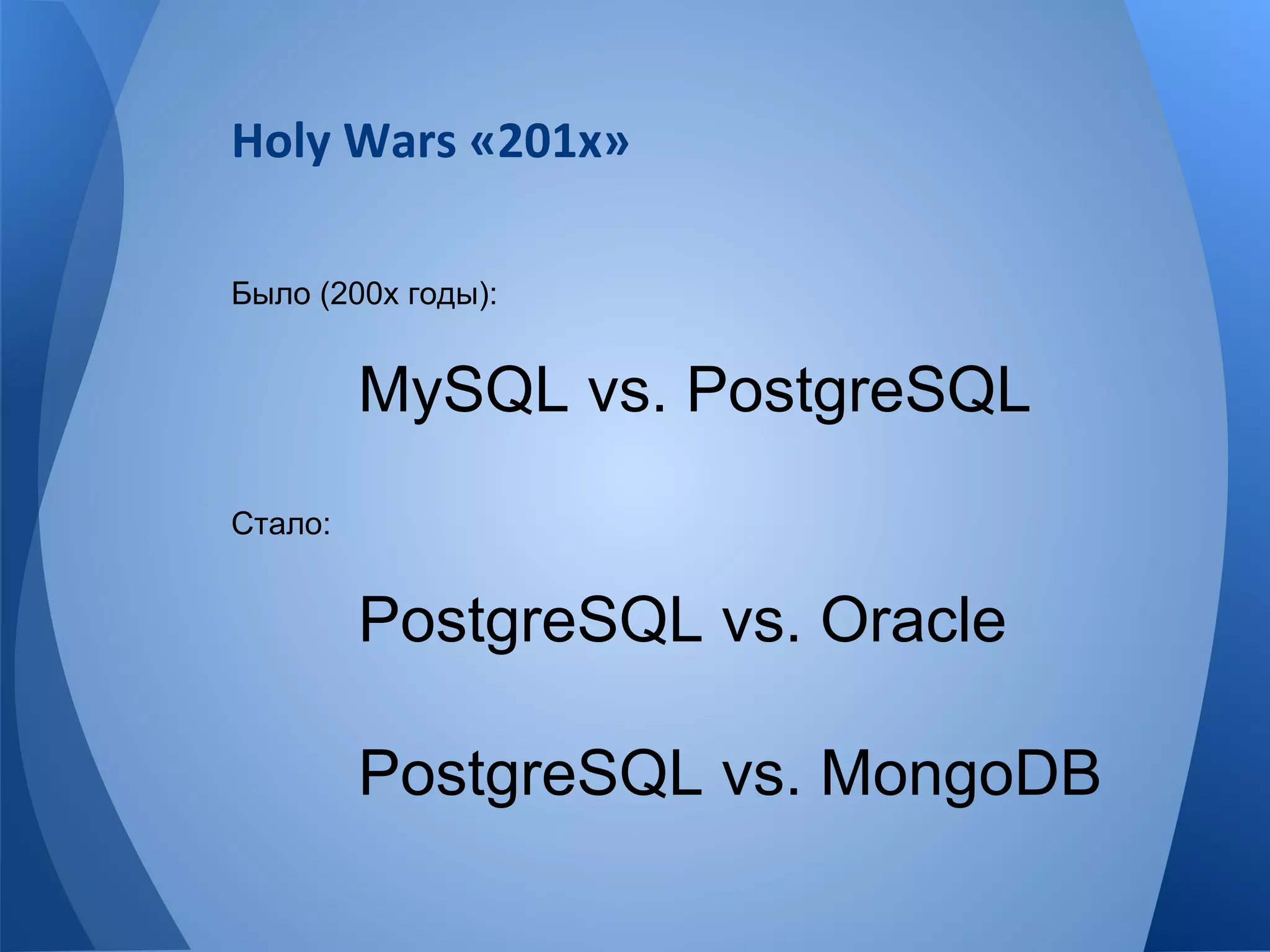 Было (200х годы): 
MySQL vs. PostgreSQL 
Стало: 
PostgreSQL vs. Oracle 
PostgreSQL vs. MongoDB 
 
