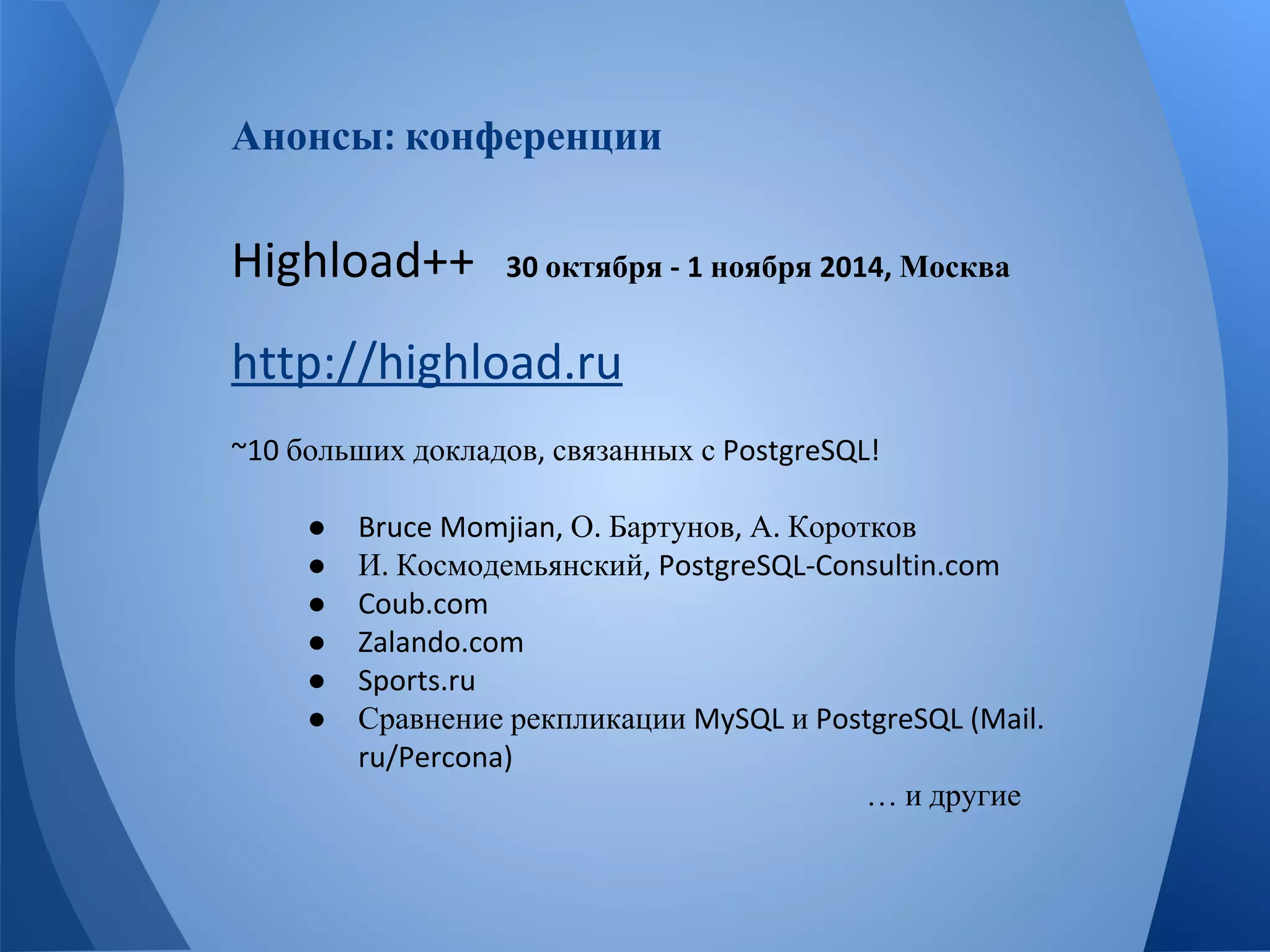 Анонсы конференции 
октября ноября Москва 
больших докладов связанных с 
● О Бартунов А Коротков 
● И Космодемьянский 
●●●● 
Сравнение рекпликации и 
… и другие 
 