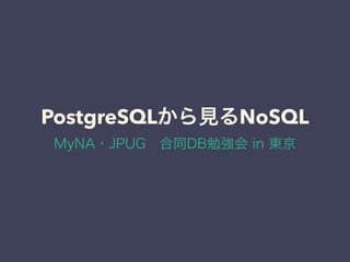 PostgreSQLから見るNoSQL
MyNA・JPUG 合同DB勉強会 in 東京
 