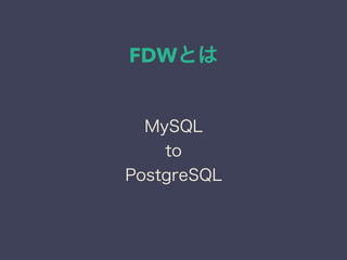 FDWとは
MySQL
to
PostgreSQL
 