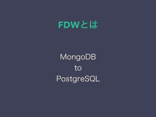 FDWとは
MongoDB
to
PostgreSQL
 