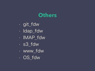 Others
• git_fdw
• ldap_fdw
• IMAP_fdw
• s3_fdw
• www_fdw
• OS_fdw
 