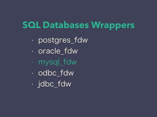 SQL Databases Wrappers
• postgres_fdw
• oracle_fdw
• mysql_fdw
• odbc_fdw
• jdbc_fdw
 