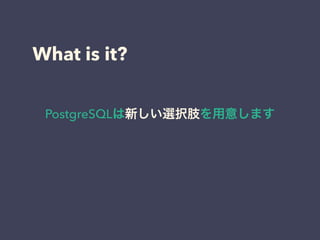 What is it?
PostgreSQLは新しい選択肢を用意します
 
