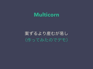 Multicorn
案ずるより産むが易し
（作ってみたのでデモ）
 