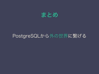 まとめ
PostgreSQLから外の世界に繋げる
 
