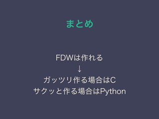 まとめ
FDWは作れる
↓
ガッツリ作る場合はC
サクッと作る場合はPython
 