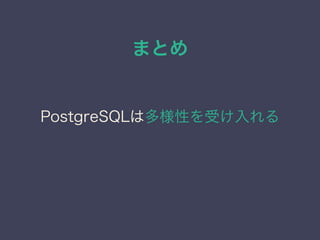 まとめ
PostgreSQLは多様性を受け入れる
 