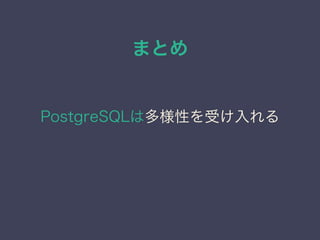 まとめ
PostgreSQLは多様性を受け入れる
 