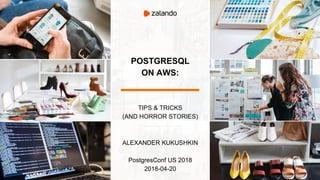 POSTGRESQL
ON AWS:
TIPS & TRICKS
(AND HORROR STORIES)
ALEXANDER KUKUSHKIN
PostgresConf US 2018
2018-04-20
 