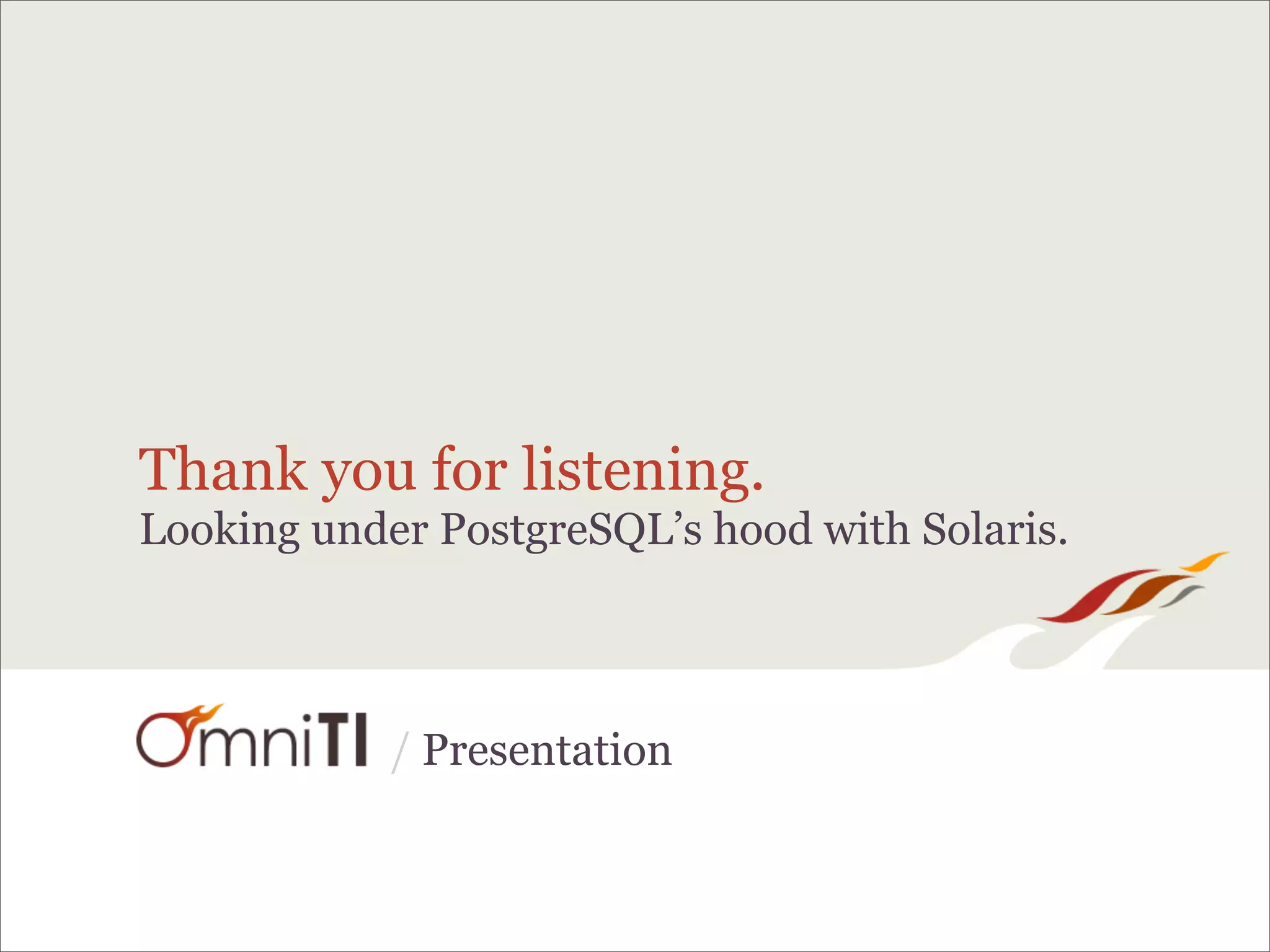 Thank you for listening.
Looking under PostgreSQL’s hood with Solaris.



            / Presentation
 