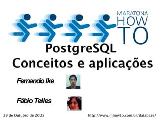 PostgreSQL
    Conceitos e aplicações
      Fernando Ike

      Fábio Telles
29 de Outubro de 2005   http://www.mhowto.com.br/database/
 