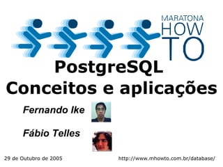 Fernando Ike Fábio Telles PostgreSQL  Conceitos e aplicações 29 de Outubro de 2005 http://www.mhowto.com.br/database/ 