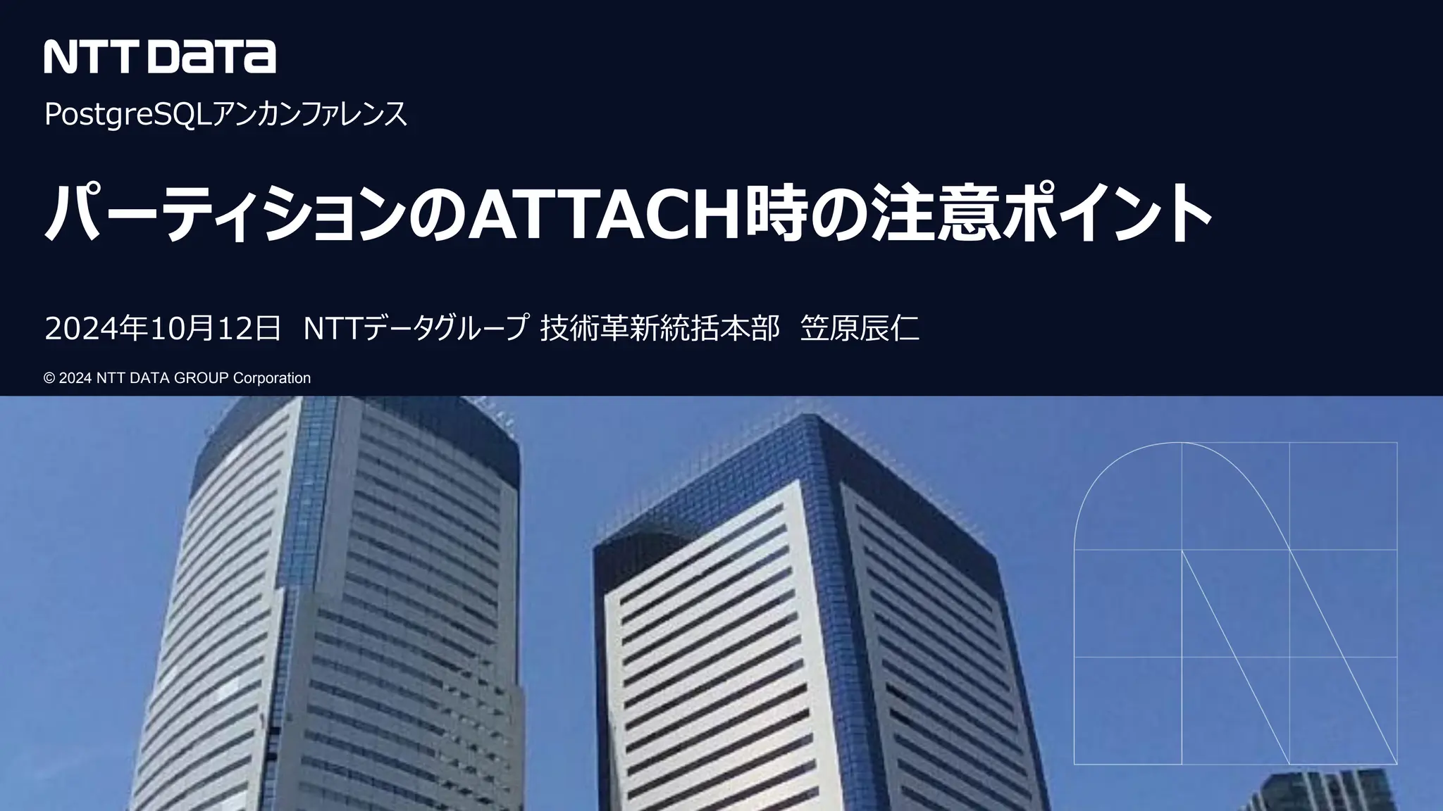 © 2024 NTT DATA GROUP Corporation
© 2024 NTT DATA GROUP Corporation
PostgreSQLアンカンファレンス
パーティションのATTACH時の注意ポイント
2024年10月12日 NTTデータグループ 技術革新統括本部 笠原辰仁
 