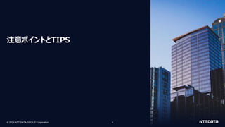 © 2024 NTT DATA GROUP Corporation 6
注意ポイントとTIPS
 
