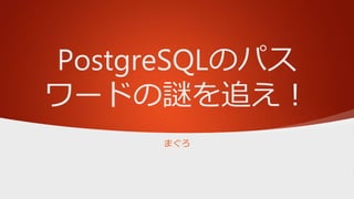 PostgreSQLのパス
ワードの謎を追え！
まぐろ
 