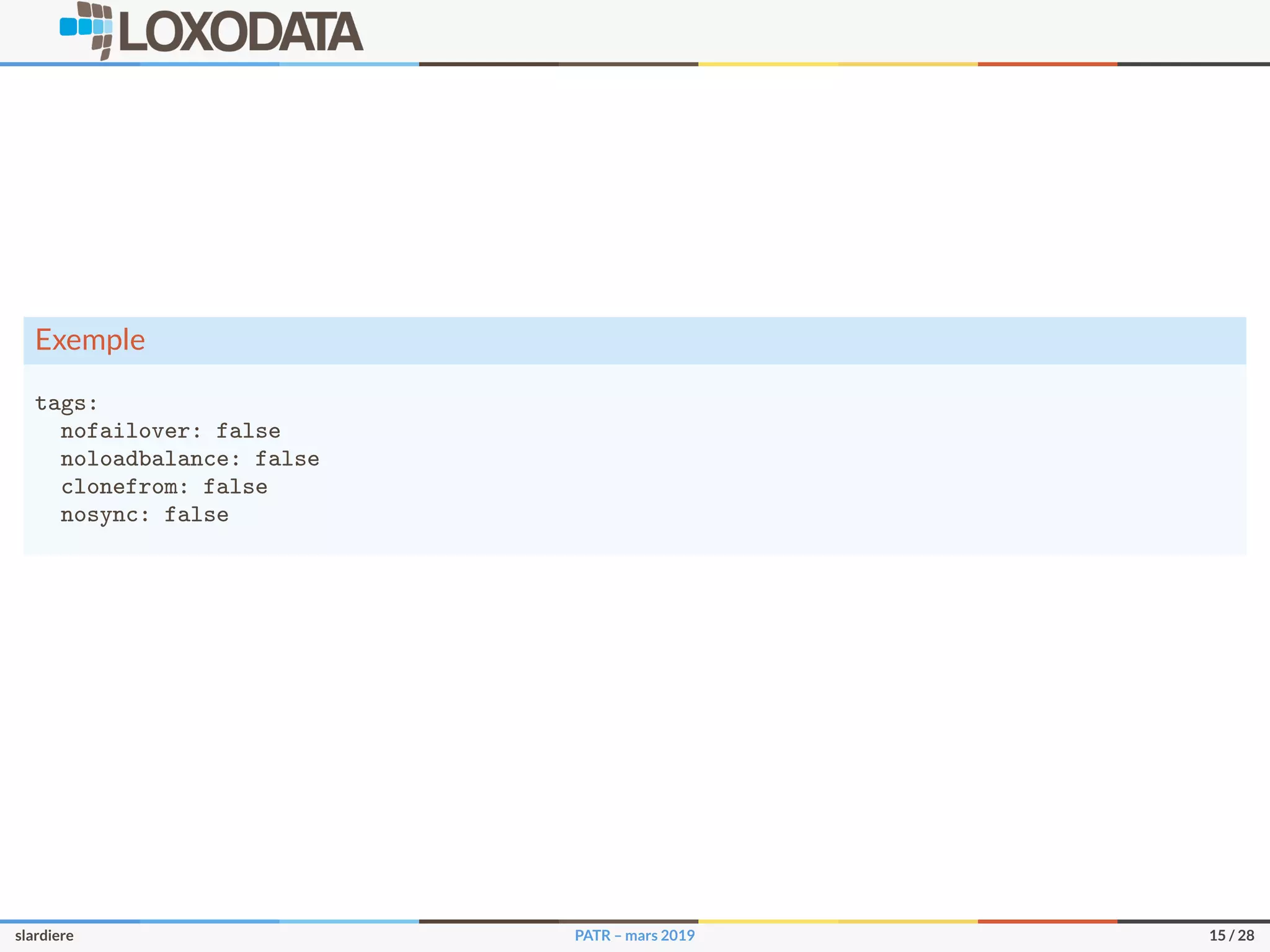 Exemple
tags:
nofailover: false
noloadbalance: false
clonefrom: false
nosync: false
slardiere PATR – mars 2019 15 / 28
 