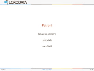 Patroni
Sébastien Lardière
Loxodata
mars 2019
slardiere PATR – mars 2019 1 / 28
 