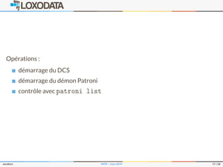 Opérations :
démarrage du DCS
démarrage du démon Patroni
contrôle avec patroni list
slardiere PATR – mars 2019 17 / 28
 
