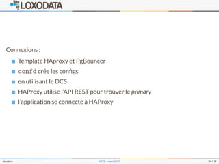 Connexions :
Template HAproxy et PgBouncer
confd crée les conﬁgs
en utilisant le DCS
HAProxy utilise l’API REST pour trouver le primary
l’application se connecte à HAProxy
slardiere PATR – mars 2019 24 / 28
 