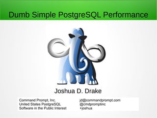 Dumb Simple PostgreSQL Performance
Joshua D. Drake
Command Prompt, Inc.
United States PostgreSQL
Software in the Public Interest
jd@commandprompt.com
@cmdpromptinc
+joshua
 