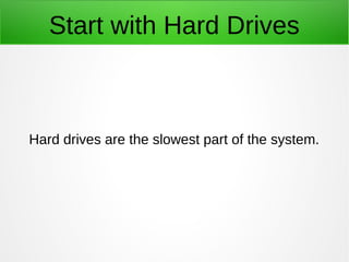 Start with Hard Drives
Hard drives are the slowest part of the system.
 