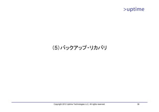 （5）バックアップ・リカバリ




Copyright 2012 Uptime Technologies LLC, All rights reserved.   38
 