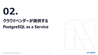 © 2023 NTT DATA Group Corporation 10
02.
クラウドベンダーが提供する
PostgreSQL as a Service
 