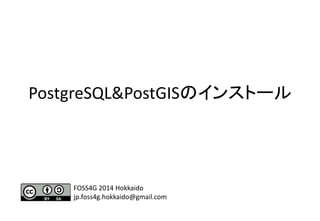 PostgreSQL&PostGISのインストール
FOSS4G 2014 Hokkaido
jp.foss4g.hokkaido@gmail.com
 