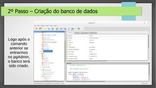 7
2º Passo – Criação do banco de dados
Logo após o
comando
anterior se
entrarmos
no pgAdmin,
o banco terá
sido criado.
 