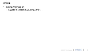 © 2022 NTT DATA Corporation 16
timing
• timing / timing on
• SQL文の実行時間を表示している人が多い
 